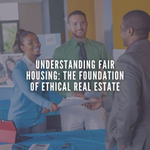 Understanding Fair Housing: The Foundation of Ethical Real Estate