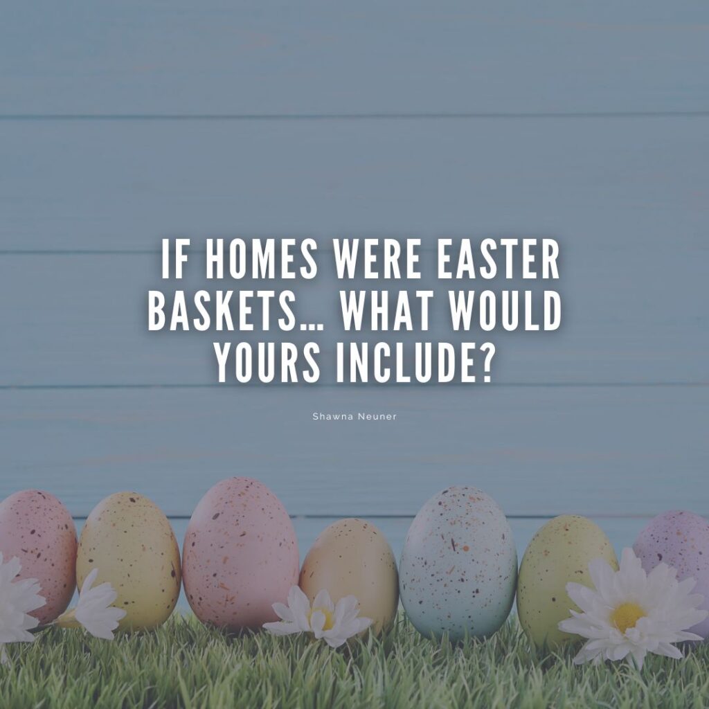 If Homes Were Easter Baskets… What Would Yours Include?