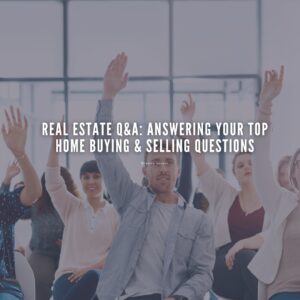 Real Estate Q&A: Answering Your Top Home Buying & Selling Questions
