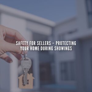 Safety for Sellers – Protecting Your Home During Showings