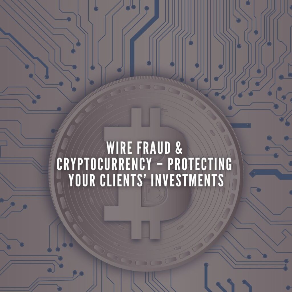 Wire Fraud & Cryptocurrency – Protecting Your Clients’ Investments