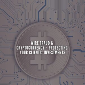 Wire Fraud & Cryptocurrency – Protecting Your Clients’ Investments