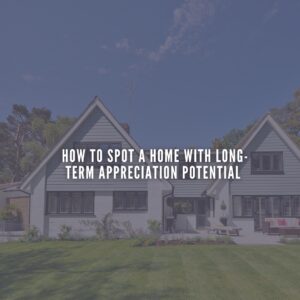 67 How to Spot a Home with Long-Term Appreciation Potential
