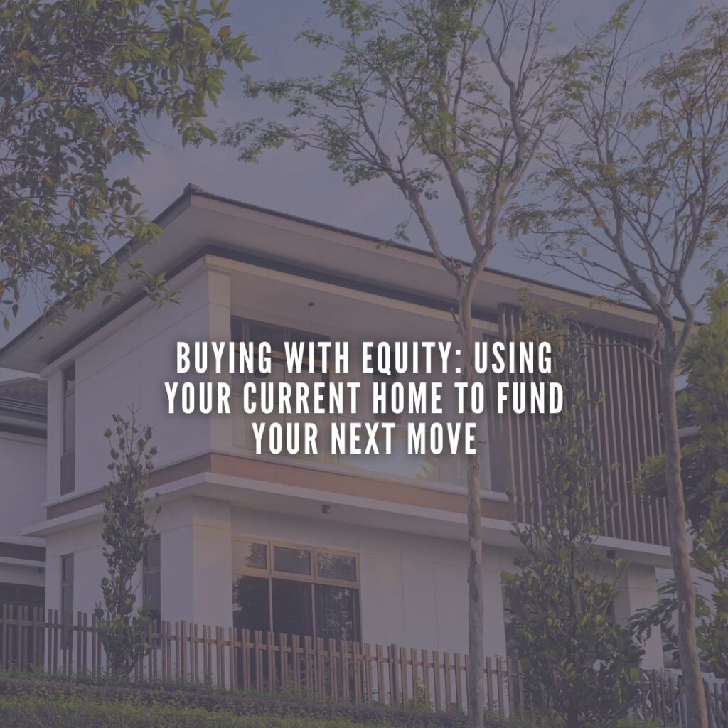 Buying with Equity: Using Your Current Home to Fund Your Next Move