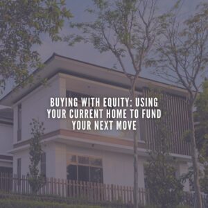 Buying with Equity: Using Your Current Home to Fund Your Next Move