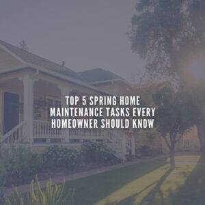 Top 5 Spring Home Maintenance Tasks Every Homeowner Should Know