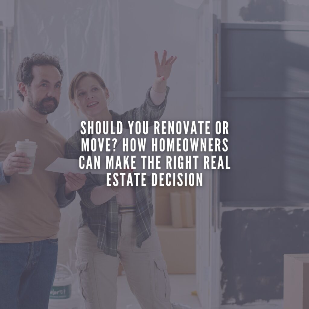 Should You Renovate or Move? How Homeowners Can Make the Right Real Estate Decision