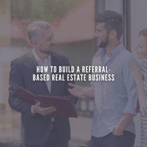 How to Build a Referral-Based Real Estate Business